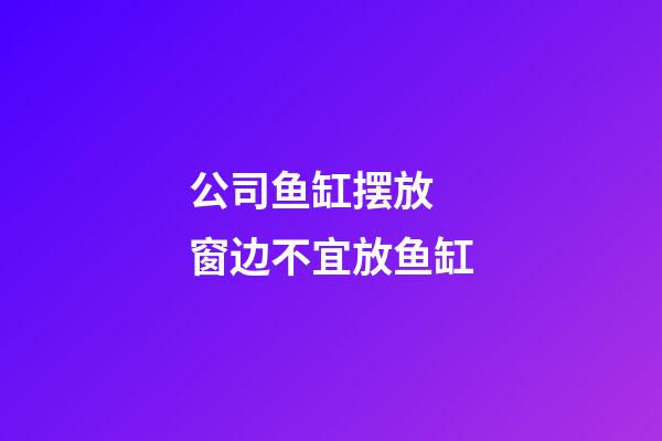 公司鱼缸摆放 窗边不宜放鱼缸